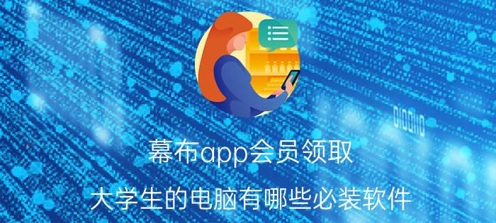 幕布app会员领取 大学生的电脑有哪些必装软件？